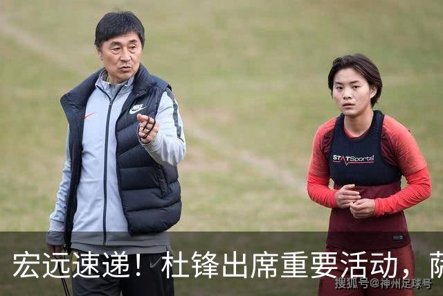 宏远速递！杜锋出席重要活动，萨林杰确定离队，朱芳雨续约两外援